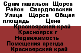 Сдам павильон. Щорса › Район ­ Свердловский › Улица ­ Щорса › Общая площадь ­ 40 › Цена ­ 30 000 - Красноярский край, Красноярск г. Недвижимость » Помещения аренда   . Красноярский край,Красноярск г.